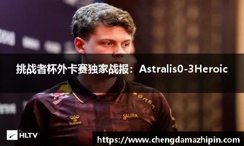 挑战者杯外卡赛独家战报：Astralis0-3Heroic