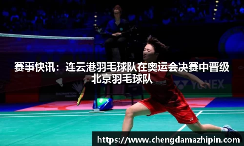 赛事快讯：连云港羽毛球队在奥运会决赛中晋级北京羽毛球队